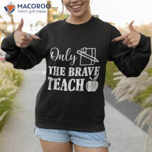 only the brave teach back to school teacher appreciation shirt sweatshirt