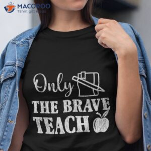 only the brave teach back to school teacher appreciation shirt tshirt