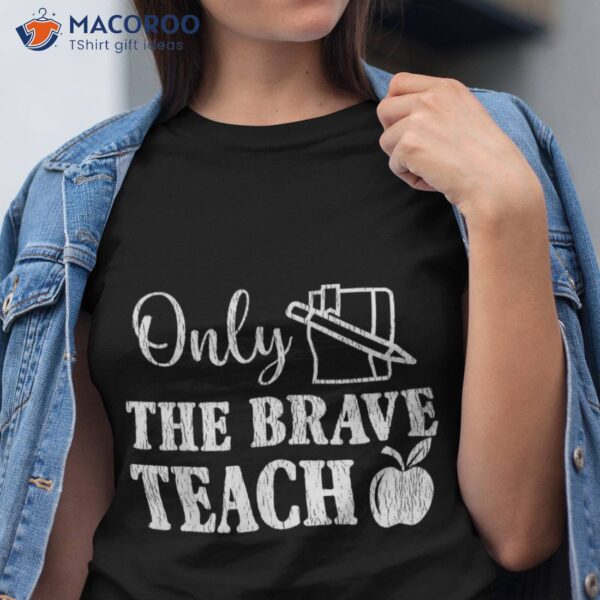 Only The Brave Teach Back To School Teacher Appreciation Shirt