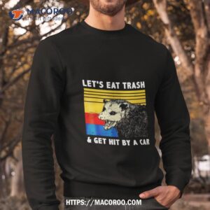 opossum let s eat trash and get hit by a car shirt sweatshirt