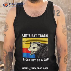 opossum let s eat trash and get hit by a car shirt tank top