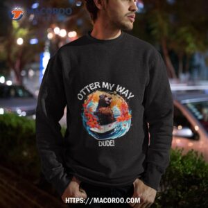 otter 841 shirt otter my way dude shirt sweatshirt