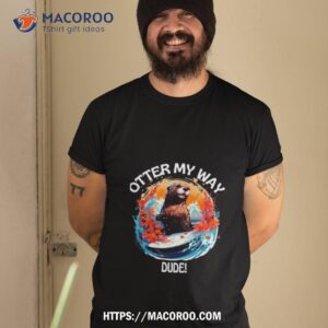 otter 841 shirt otter my way dude shirt tshirt 2