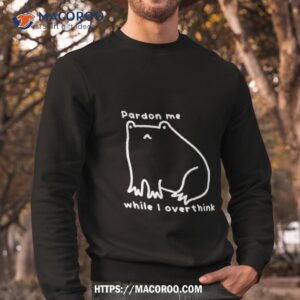 pardon me while i overthink shirt sweatshirt