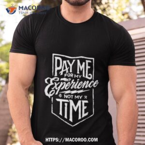 Pay Me For My Experience Not My Time Shirt