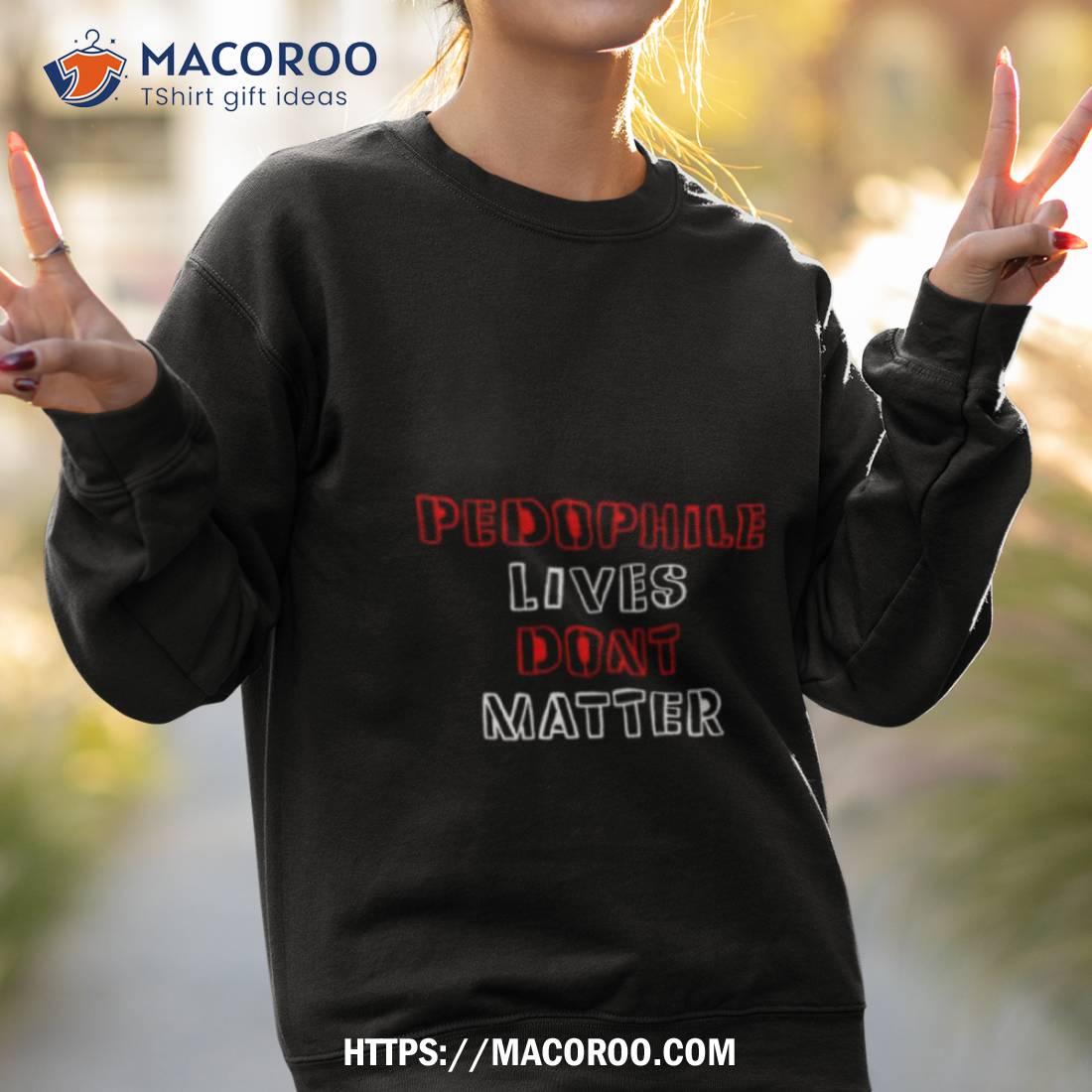Pedophile Lives Dont Matter Shirt Pedophile Lives Dont Matter Shirt