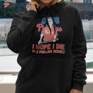 Philadelphia Phillies I Hope I Die In A Phillies Jersey Shirt 1 philadelphia phillies i hope i die in a phillies jersey shirt hoodie