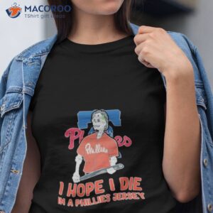 philadelphia phillies i hope i die in a phillies jersey shirt tshirt