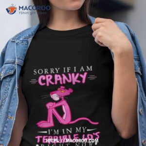 Pink Panther Sorry If I Am Cranky I’m In My Terrible 60’s Right Now Shirt