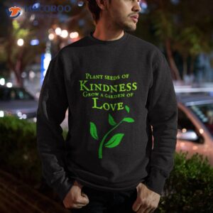 Plant Seeds Of Kindness Shirt 2 plant seeds of kindness shirt sweatshirt