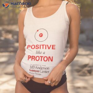 Positive Like A Proton The University Of Texas Md Anderson Center Shirt