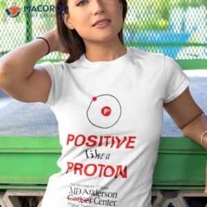positive like a proton the university of texas md anderson center shirt tshirt 1