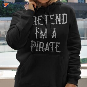 pretend i m a pirate lazy halloween costume shirt hoodie