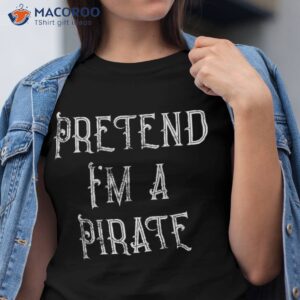 pretend i m a pirate lazy halloween costume shirt tshirt