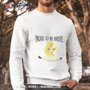 proud to be native pueblo shirt sweatshirt