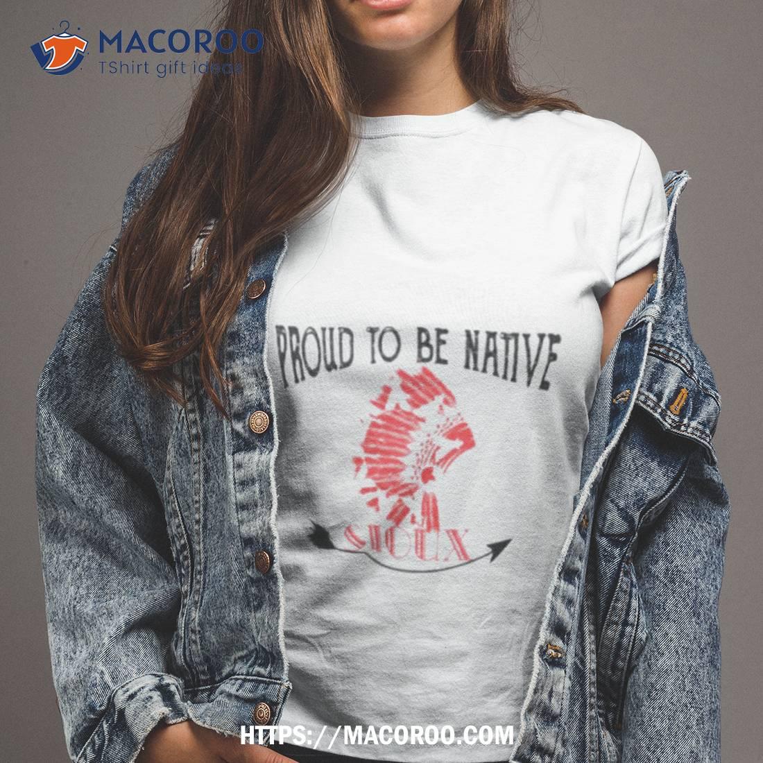 Proud To Be Native Sioux Shirt Proud To Be Native Sioux Shirt