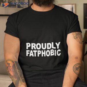 proudly fatphobic shirt tshirt