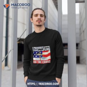 proudly stand for the flag and kneel for the cross shirt sweatshirt 1