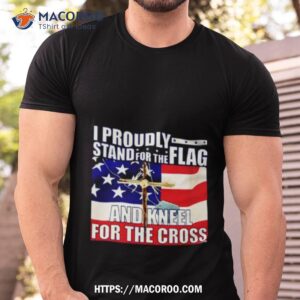 Proudly Stand For The Flag And Kneel For The Cross Shirt