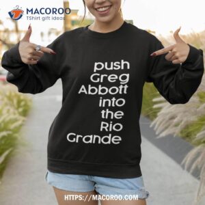 push greg abbott into the rio grande shirt sweatshirt 1