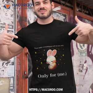 Rabbit Please Make Everything Go Well For Me Only Only For Me Shirt