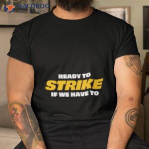 ready to strike if we have to shirt tshirt