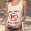Real Men Use Fists Not Gun Shirt