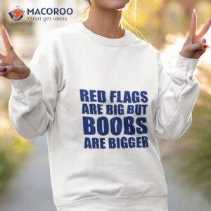 red flags are big out boobs are bigger shirt sweatshirt 2