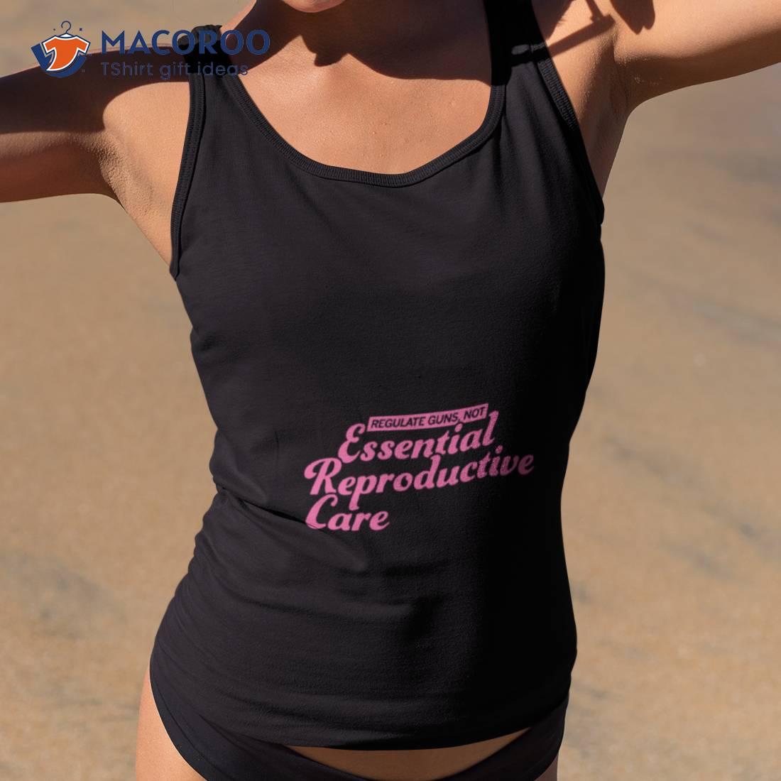 Regulate Guns Not Essential Reproductive Care Shirt Regulate Guns Not Essential Reproductive Care Shirt