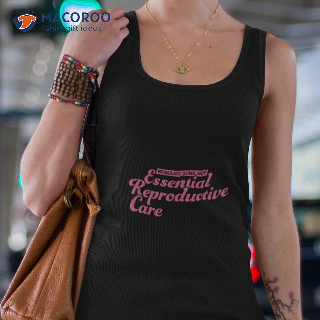 Regulate Guns Not Essential Reproductive Care Shirt Regulate Guns Not Essential Reproductive Care Shirt