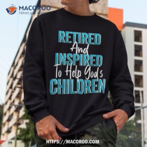 religious retiret retired and inspired help gods children shirt sweatshirt