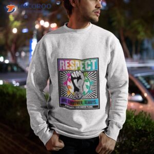 respect one another always shirt sweatshirt