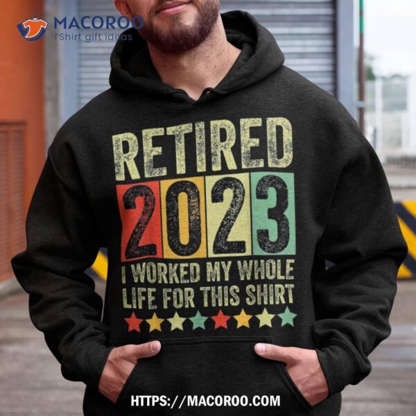 Retired 2023 I Worked My Whole Life For This Retiret Shirt