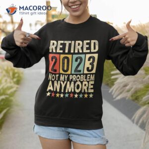 retired 2023 i worked my whole life for this retiret shirt sweatshirt 1