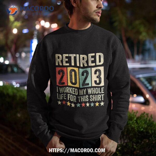 Retired 2023 I Worked My Whole Life For This Retiret Shirt