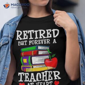 Retired But Forever A Teacher At Heart – Retiret Shirt