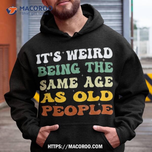 Retro It’s Weird Being The Same Age As Old People Sarcastic Shirt