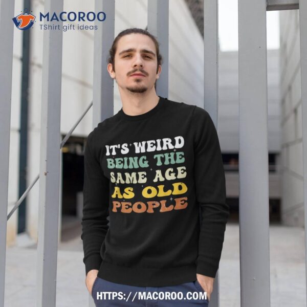 Retro It’s Weird Being The Same Age As Old People Sarcastic Shirt