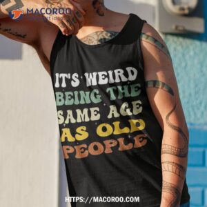 retro it s weird being the same age as old people sarcastic shirt tank top 1