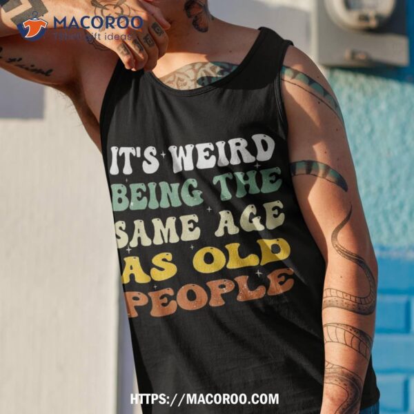 Retro It’s Weird Being The Same Age As Old People Sarcastic Shirt