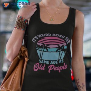retro its weird being the same age as old people sarcastic shirt tank top 4