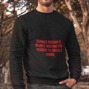 ronald reagan is in hell waiting for heaven to trickle down shirt sweatshirt