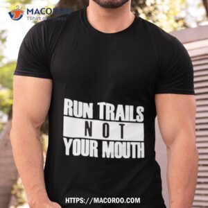 run trails not your mouth shirt tshirt