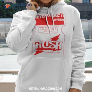 rush leather cleaner never fake it withoushirt hoodie