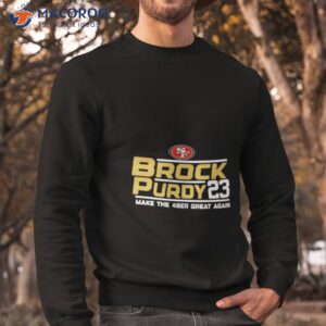 san francisco 49ers brock purdy 23 make the 49er great again shirt sweatshirt