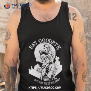 say goodbye as we dance with the devil tonighshirt tank top