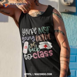 school nurse on duty you re not going home get back to class shirt tank top 1