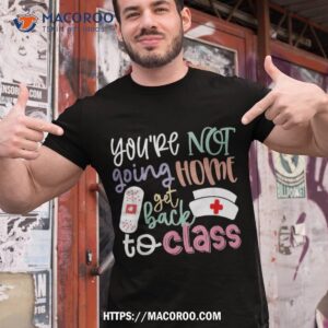 School Nurse On Duty You’re Not Going Home Get Back To Class Shirt