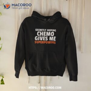 Secretly Hoping Chemo Gives Me Superpowers Shirt