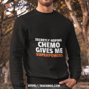 secretly hoping chemo gives me superpowers shirt sweatshirt